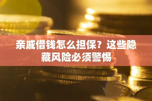 济南亲戚借钱怎么担保？这些隐藏风险必须警惕