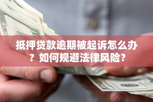 济南抵押贷款逾期被起诉怎么办？如何规避法律风险？