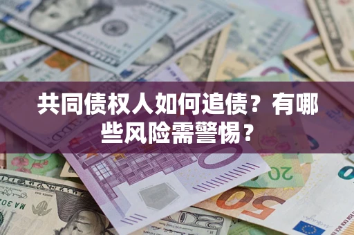 济南共同债权人如何追债？有哪些风险需警惕？