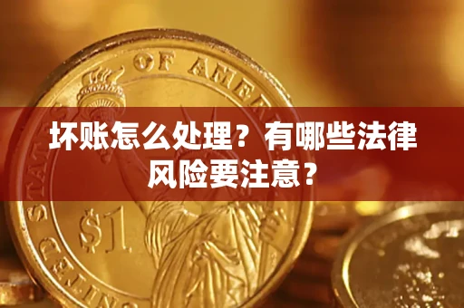 济南坏账怎么处理？有哪些法律风险要注意？
