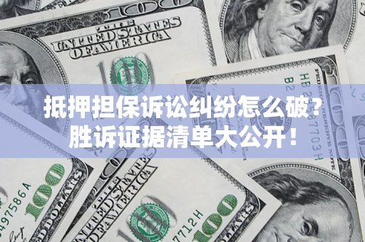 济南抵押担保诉讼纠纷怎么破？胜诉证据清单大公开！
