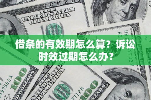 济南借条的有效期怎么算？诉讼时效过期怎么办？
