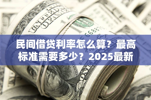 济南民间借贷利率怎么算？最高标准需要多少？2025最新避坑指南