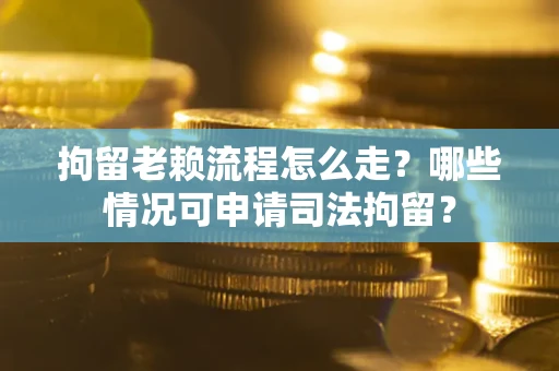 济南拘留老赖流程怎么走?哪些情况可申请司法拘留? 济南拘留老赖流程怎么走?哪些情况可申请司法拘留?