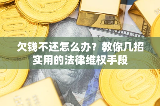 济南欠钱不还怎么办？教你几招实用的法律维权手段