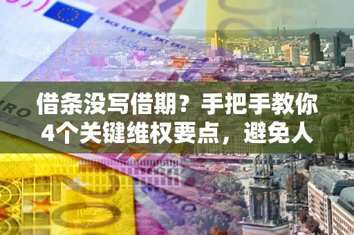 济南借条没写借期？手把手教你4个关键维权要点，避免人财两空