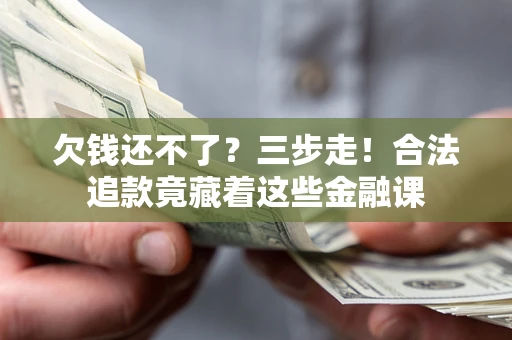济南欠钱还不了？三步走！合法追款竟藏着这些金融课