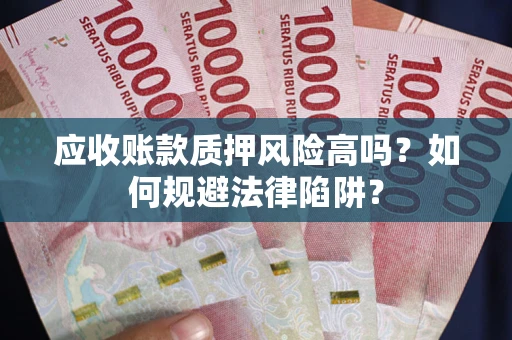 济南应收账款质押风险高吗？如何规避法律陷阱？