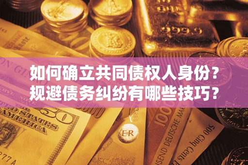 济南如何确立共同债权人身份？规避债务纠纷有哪些技巧？