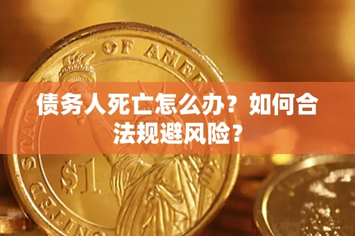 济南债务人死亡怎么办？如何合法规避风险？