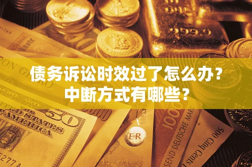 济南债务诉讼时效过了怎么办？中断方式有哪些？