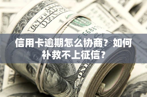 济南信用卡逾期怎么协商？如何补救不上征信？