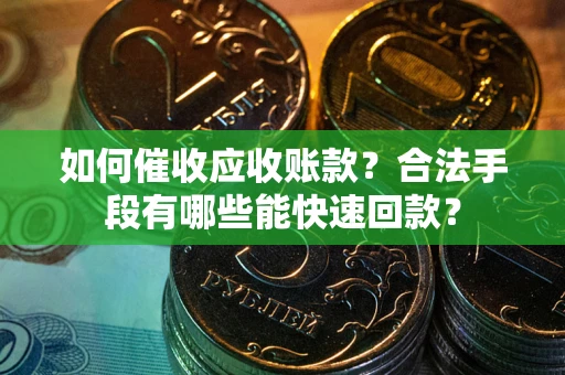 济南如何催收应收账款？合法手段有哪些能快速回款？