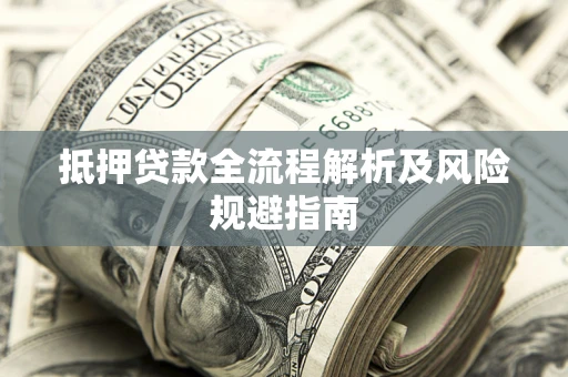 济南抵押贷款全流程解析及风险规避指南