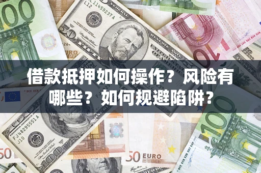 济南借款抵押如何操作?风险有哪些?如何规避陷阱? 济南借款抵押如何操作?风险有哪些?如何规避陷阱?