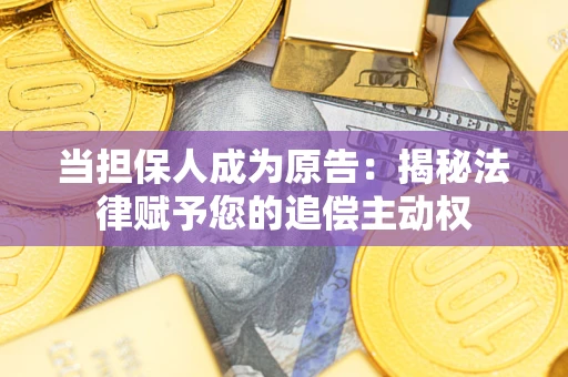 济南当担保人成为原告:揭秘法律赋予您的追偿主动权 济南当担保人成为原告:揭秘法律赋予您的追偿主动权