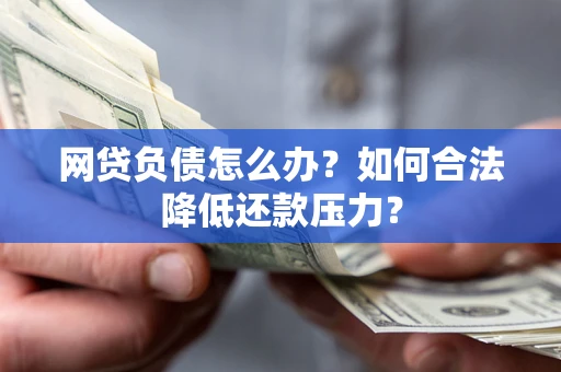 济南网贷负债怎么办？如何合法降低还款压力？