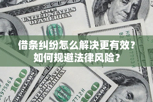济南借条纠纷怎么解决更有效？如何规避法律风险？