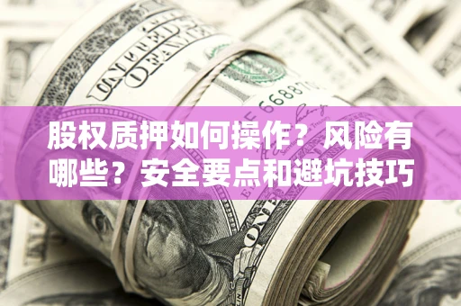 济南股权质押如何操作？风险有哪些？安全要点和避坑技巧？