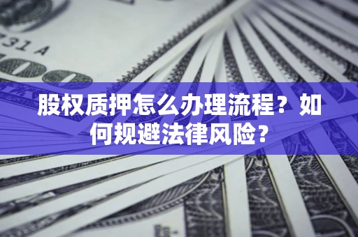 济南股权质押怎么办理流程？如何规避法律风险？
