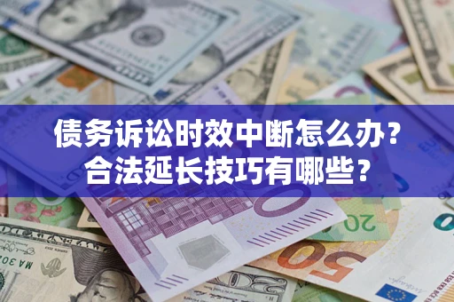 济南债务诉讼时效中断怎么办？合法延长技巧有哪些？
