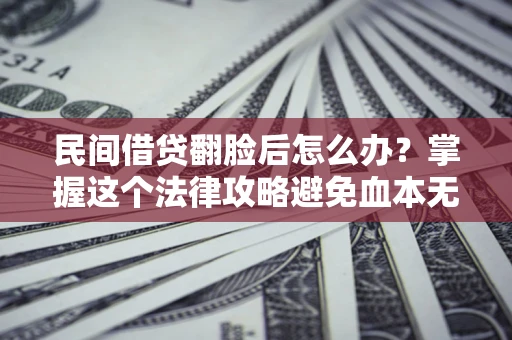 济南民间借贷翻脸后怎么办？掌握这个法律攻略避免血本无归