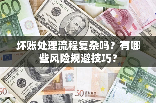 济南坏账处理流程复杂吗？有哪些风险规避技巧？