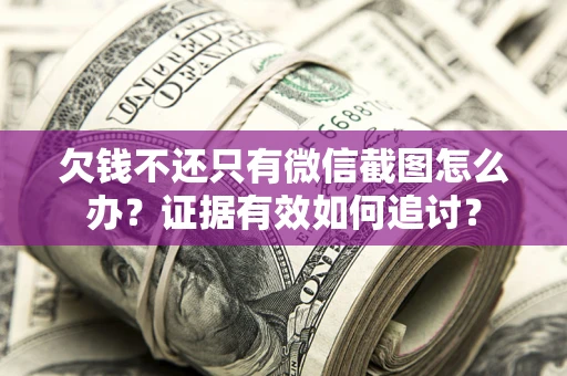 济南欠钱不还只有微信截图怎么办？证据有效如何追讨？