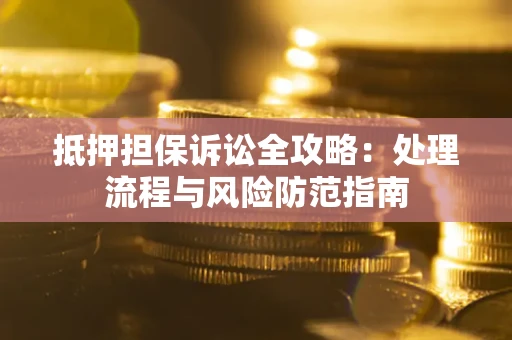 济南抵押担保诉讼全攻略：处理流程与风险防范指南