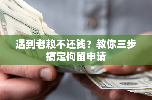 济南遇到老赖不还钱？教你三步搞定拘留申请