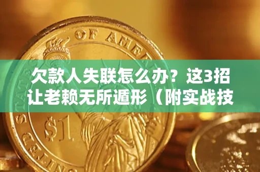 济南欠款人失联怎么办？这3招让老赖无所遁形（附实战技巧）