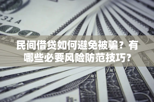 济南民间借贷如何避免被骗？有哪些必要风险防范技巧？