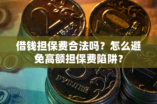 济南借钱担保费合法吗？怎么避免高额担保费陷阱？