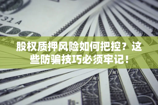 济南股权质押风险如何把控？这些防骗技巧必须牢记！