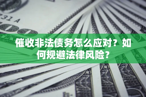济南催收非法债务怎么应对？如何规避法律风险？