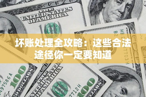 济南坏账处理全攻略：这些合法途径你一定要知道