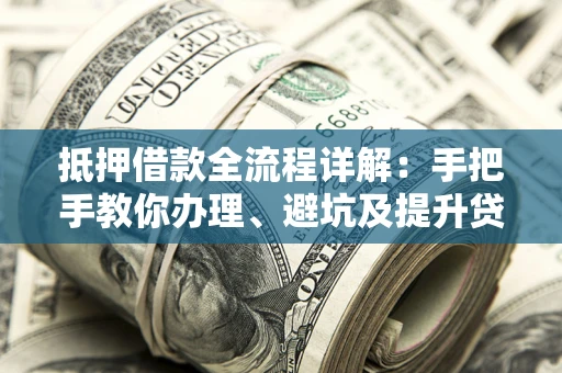 济南抵押借款全流程详解：手把手教你办理、避坑及提升贷款额度