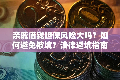 济南亲戚借钱担保风险大吗？如何避免被坑？法律避坑指南