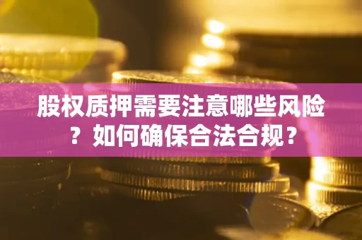 济南股权质押需要注意哪些风险？如何确保合法合规？