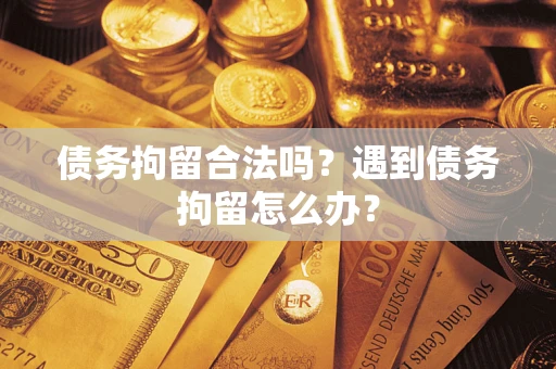 济南债务拘留合法吗？遇到债务拘留怎么办？