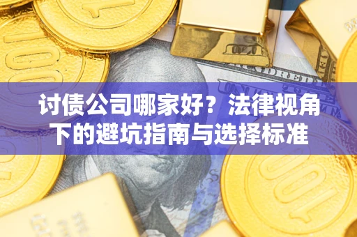 济南讨债公司哪家好？法律视角下的避坑指南与选择标准