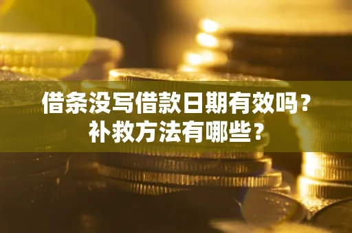 济南借条没写借款日期有效吗?补救方法有哪些? 济南借条没写借款日期有效吗?补救方法有哪些?