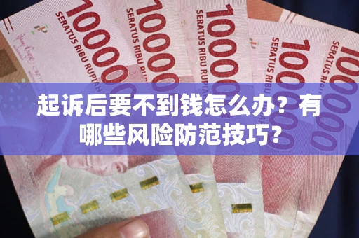 济南起诉后要不到钱怎么办?有哪些风险防范技巧? 济南起诉后要不到钱怎么办?有哪些风险防范技巧?
