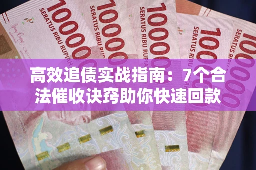 济南高效追债实战指南：7个合法催收诀窍助你快速回款