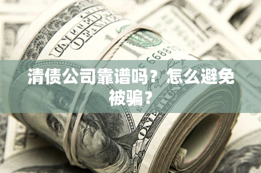 济南清债公司靠谱吗？怎么避免被骗？