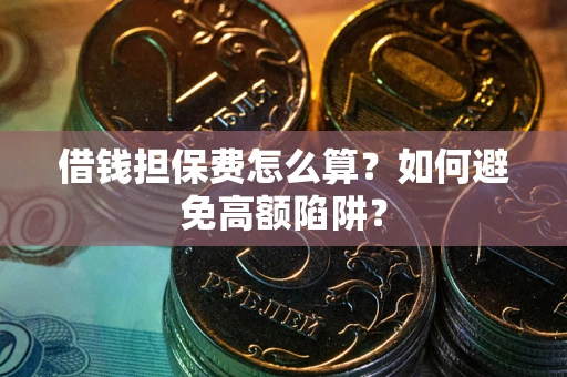 济南借钱担保费怎么算？如何避免高额陷阱？