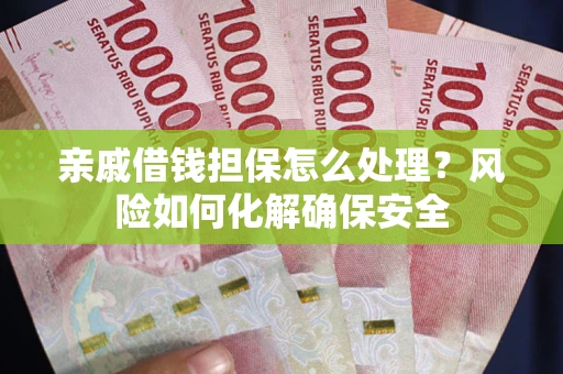 济南亲戚借钱担保怎么处理？风险如何化解确保安全