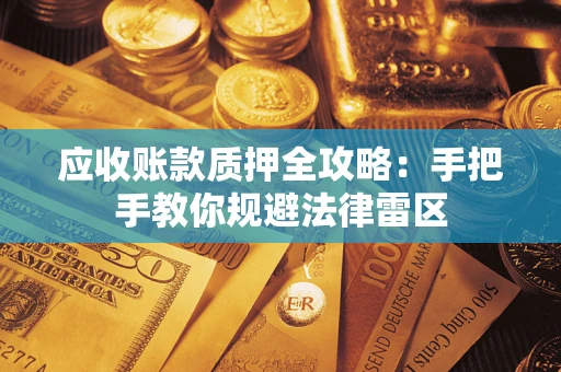 济南应收账款质押全攻略：手把手教你规避法律雷区