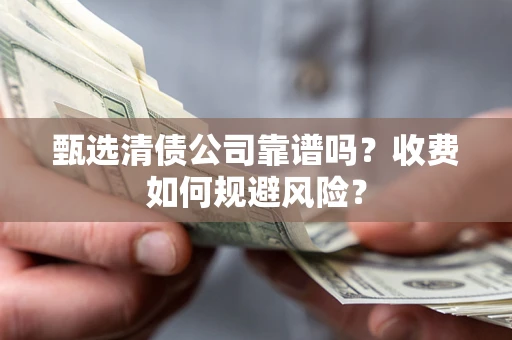 济南甄选清债公司靠谱吗？收费如何规避风险？