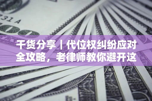 济南干货分享｜代位权纠纷应对全攻略，老律师教你避开这5大雷区